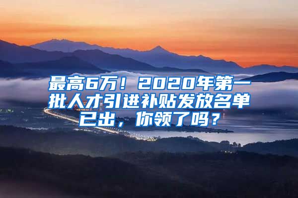 最高6万！2020年第一批人才引进补贴发放名单已出，你领了吗？