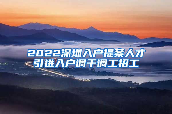 2022深圳入户提案人才引进入户调干调工招工
