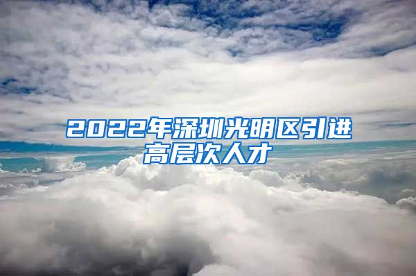 2022年深圳光明区引进高层次人才