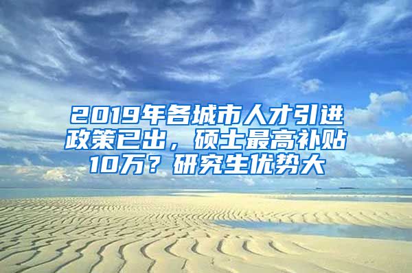 2019年各城市人才引进政策已出，硕士最高补贴10万？研究生优势大