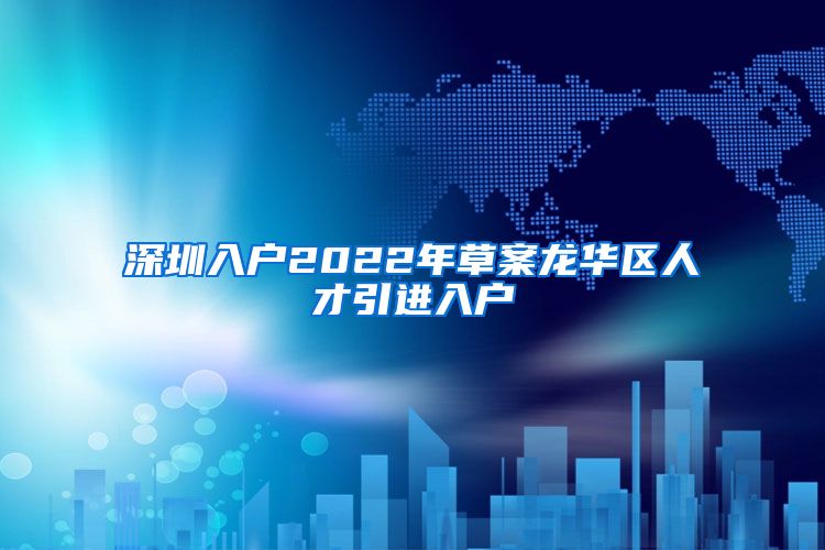 深圳入户2022年草案龙华区人才引进入户