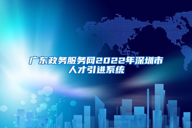 广东政务服务网2022年深圳市人才引进系统