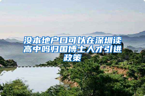 没本地户口可以在深圳读高中吗归国博士人才引进政策