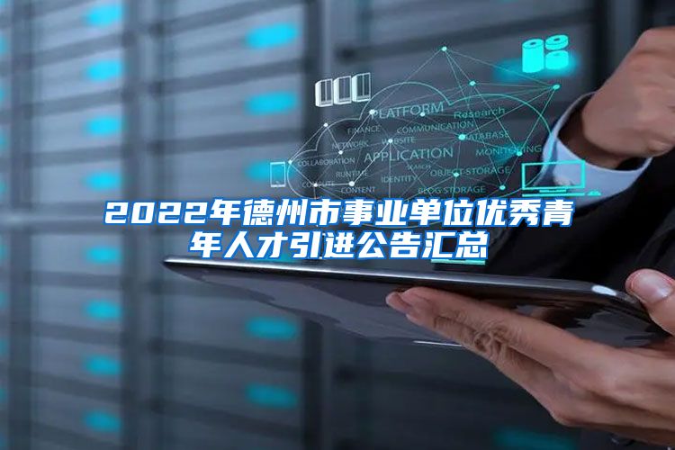 2022年德州市事业单位优秀青年人才引进公告汇总