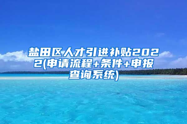 盐田区人才引进补贴2022(申请流程+条件+申报查询系统)