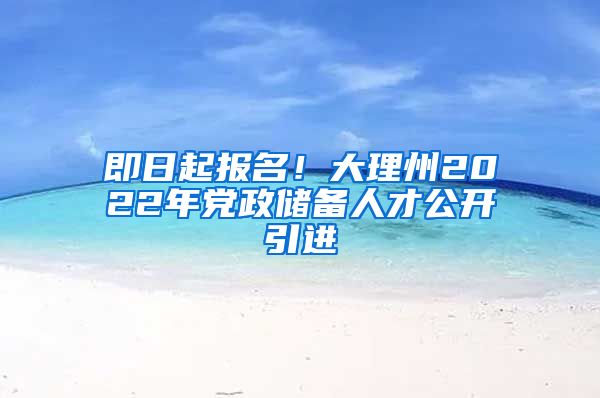 即日起报名！大理州2022年党政储备人才公开引进