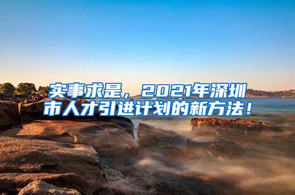 实事求是，2021年深圳市人才引进计划的新方法！