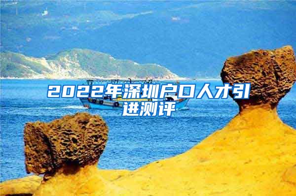 2022年深圳户口人才引进测评