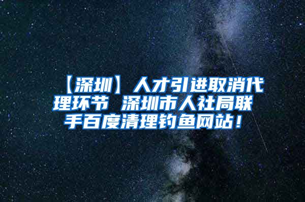 【深圳】人才引进取消代理环节 深圳市人社局联手百度清理钓鱼网站！