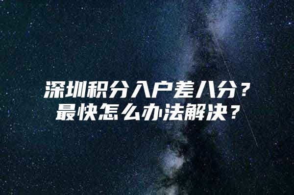 深圳积分入户差八分？最快怎么办法解决？