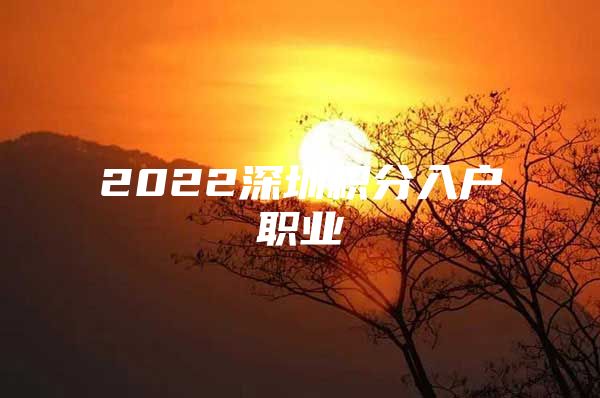 2022深圳积分入户职业
