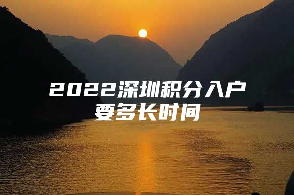 2022深圳积分入户要多长时间