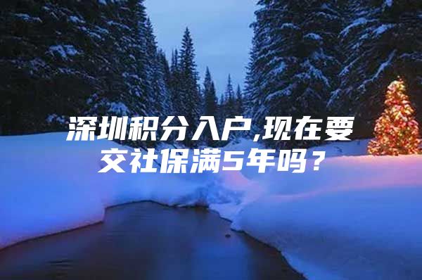 深圳积分入户,现在要交社保满5年吗？