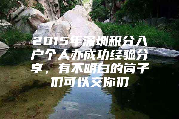 2015年深圳积分入户个人办成功经验分享，有不明白的筒子们可以交你们