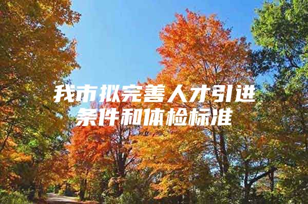我市拟完善人才引进条件和体检标准