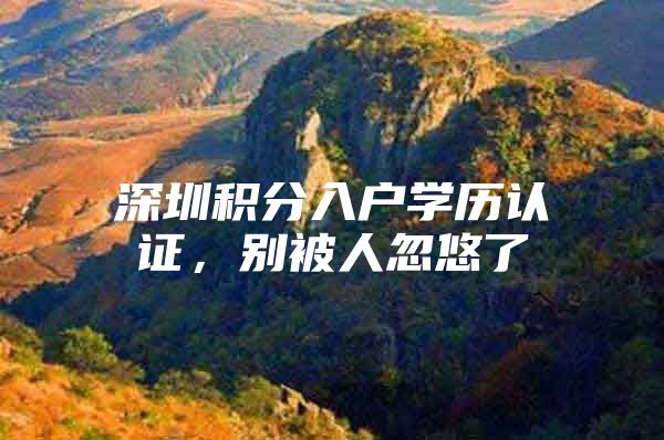 深圳积分入户学历认证，别被人忽悠了