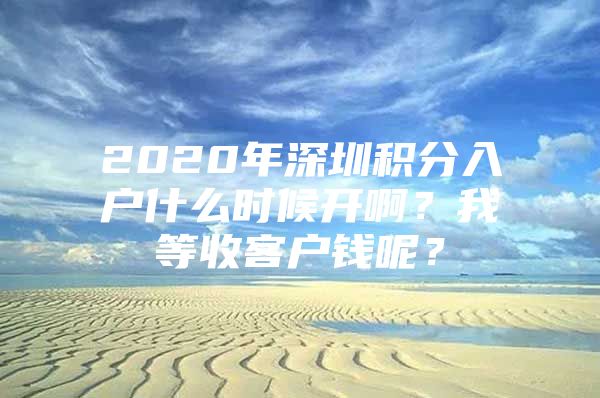 2020年深圳积分入户什么时候开啊？我等收客户钱呢？