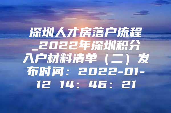 深圳人才房落户流程_2022年深圳积分入户材料清单（二）发布时间：2022-01-12 14：46：21