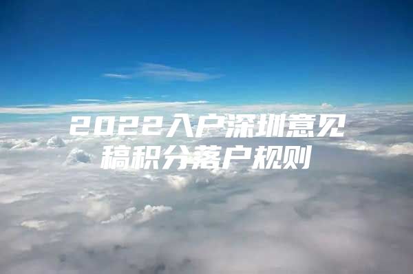 2022入户深圳意见稿积分落户规则