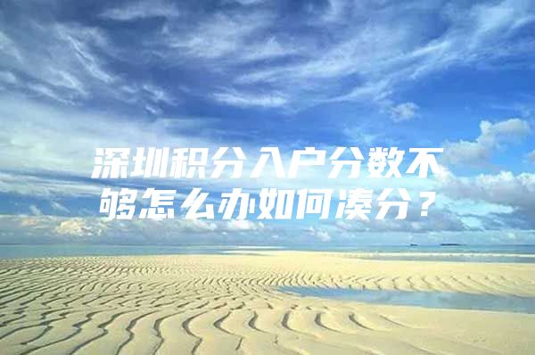 深圳积分入户分数不够怎么办如何凑分？