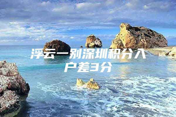 浮云一别深圳积分入户差3分