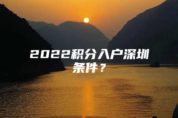 2022积分入户深圳条件？