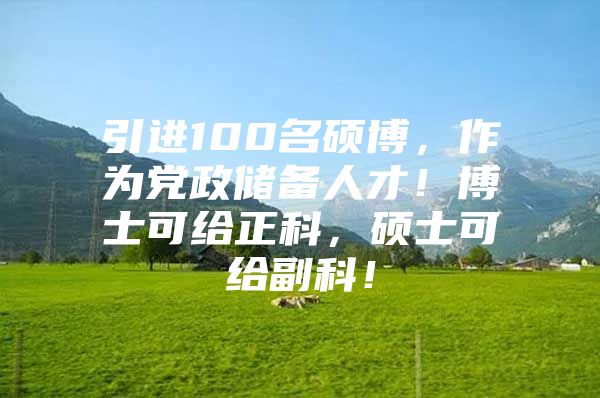 引进100名硕博，作为党政储备人才！博士可给正科，硕士可给副科！
