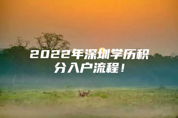 2022年深圳学历积分入户流程！