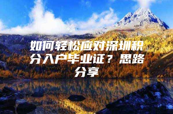 如何轻松应对深圳积分入户毕业证？思路分享