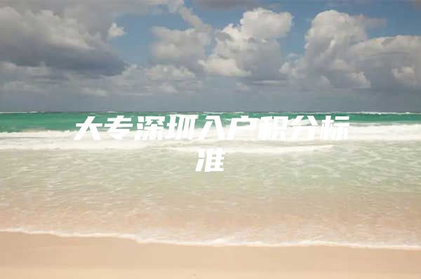 大专深圳入户积分标准