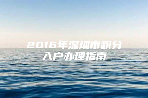 2016年深圳市积分入户办理指南