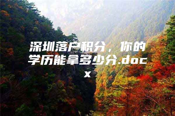 深圳落户积分，你的学历能拿多少分.docx