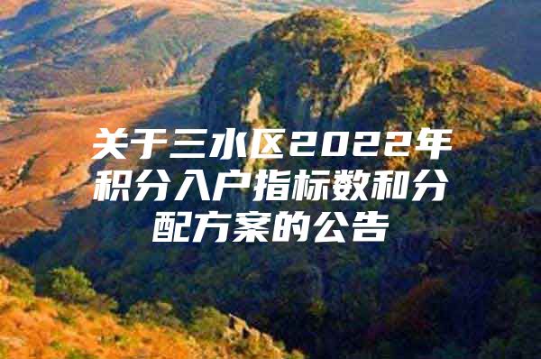 关于三水区2022年积分入户指标数和分配方案的公告
