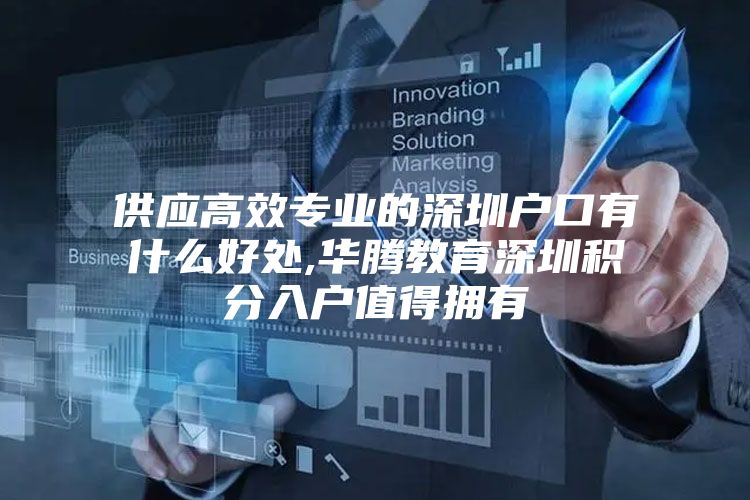 供应高效专业的深圳户口有什么好处,华腾教育深圳积分入户值得拥有