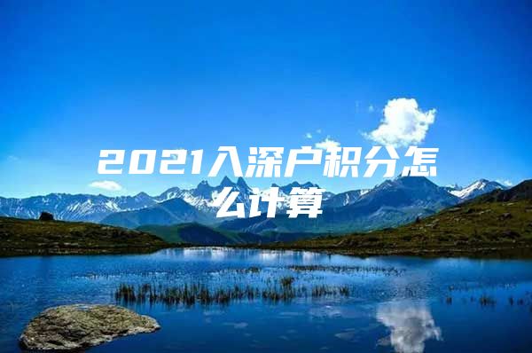 2021入深户积分怎么计算