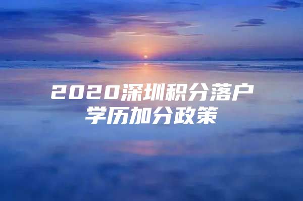 2020深圳积分落户学历加分政策