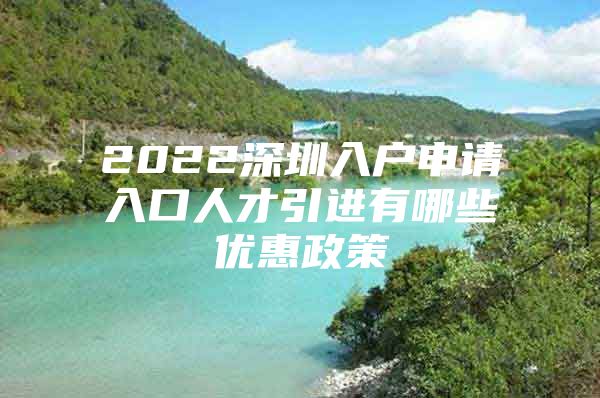 2022深圳入户申请入口人才引进有哪些优惠政策