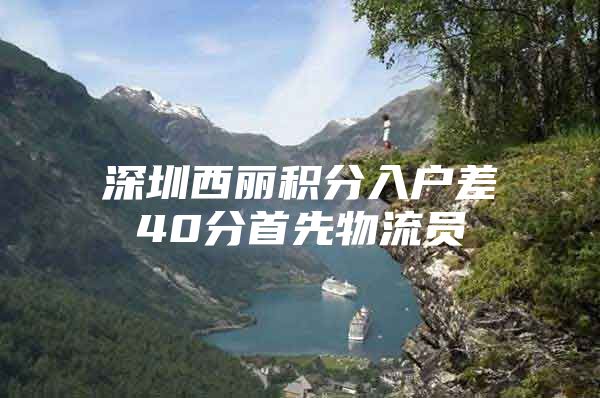 深圳西丽积分入户差40分首先物流员