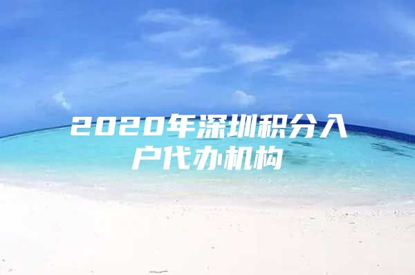 2020年深圳积分入户代办机构