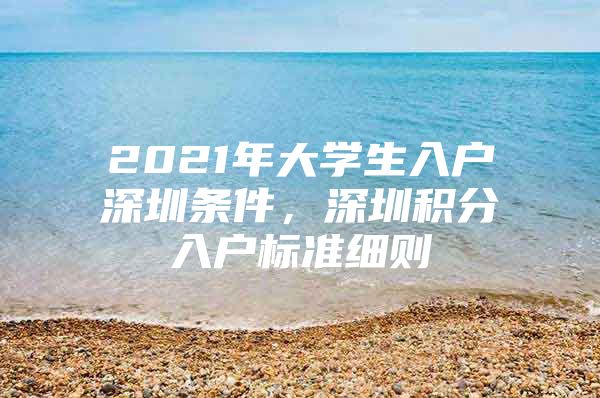 2021年大学生入户深圳条件，深圳积分入户标准细则