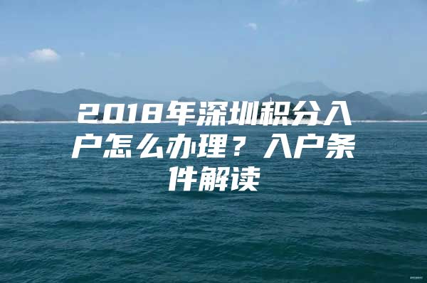 2018年深圳积分入户怎么办理？入户条件解读
