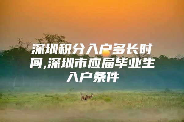 深圳积分入户多长时间,深圳市应届毕业生入户条件