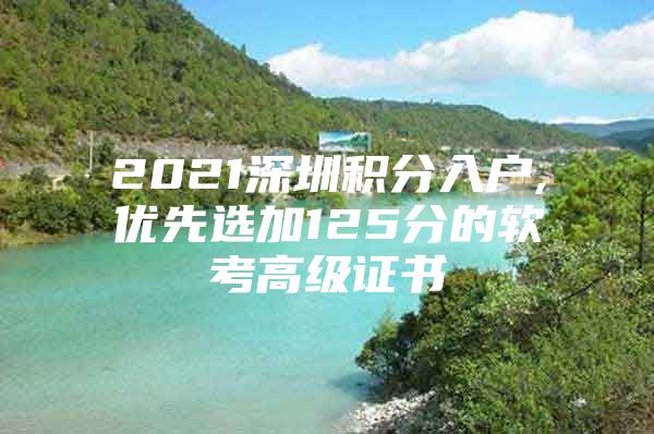 2021深圳积分入户,优先选加125分的软考高级证书