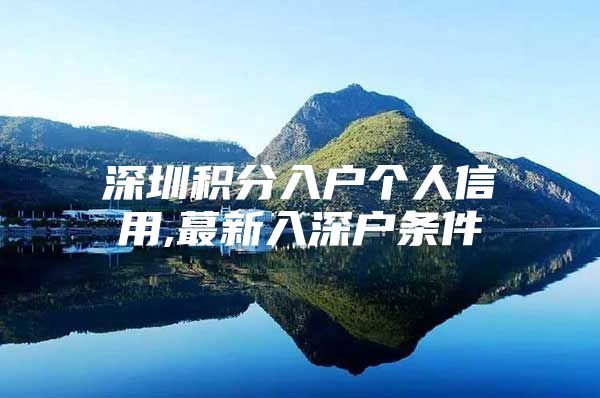 深圳积分入户个人信用,蕞新入深户条件