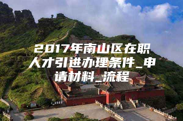 2017年南山区在职人才引进办理条件_申请材料_流程