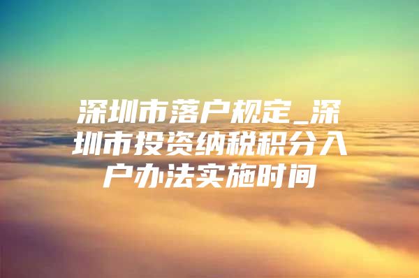 深圳市落户规定_深圳市投资纳税积分入户办法实施时间