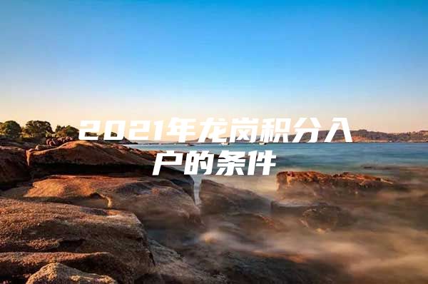 2021年龙岗积分入户的条件