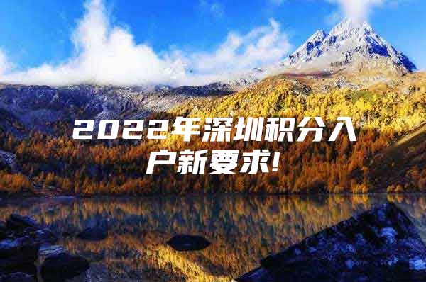 2022年深圳积分入户新要求!