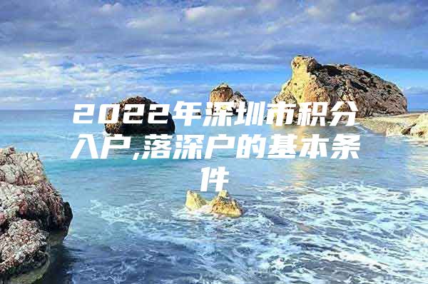 2022年深圳市积分入户,落深户的基本条件