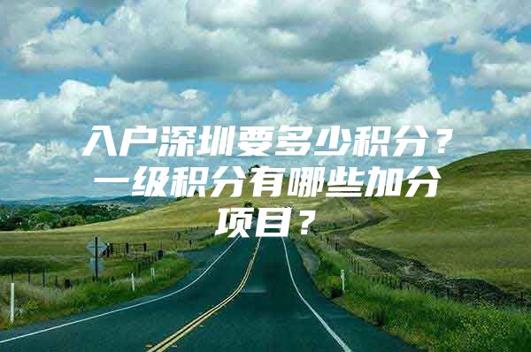 入户深圳要多少积分？一级积分有哪些加分项目？